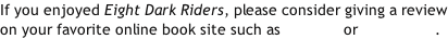 If you enjoyed Eight Dark Riders, please consider giving a review on your favorite online book site such as Amazon or Goodreads.